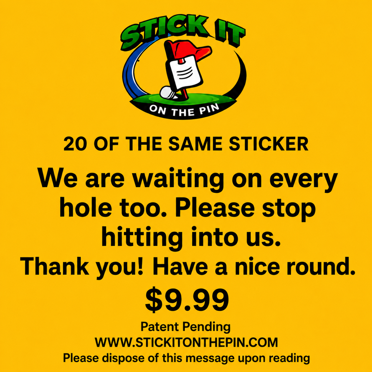 20 OF THE SAME STICKER: We're waiting every hole too. Please stop hitting into us. Thank you! Have a nice round.